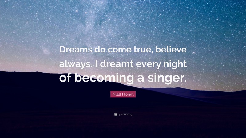 Niall Horan Quote: “Dreams do come true, believe always. I dreamt every night of becoming a singer.”