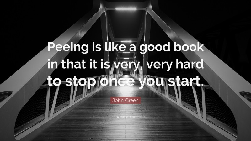 John Green Quote: “Peeing is like a good book in that it is very, very hard to stop once you start.”