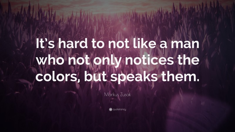 Markus Zusak Quote: “It’s hard to not like a man who not only notices the colors, but speaks them.”