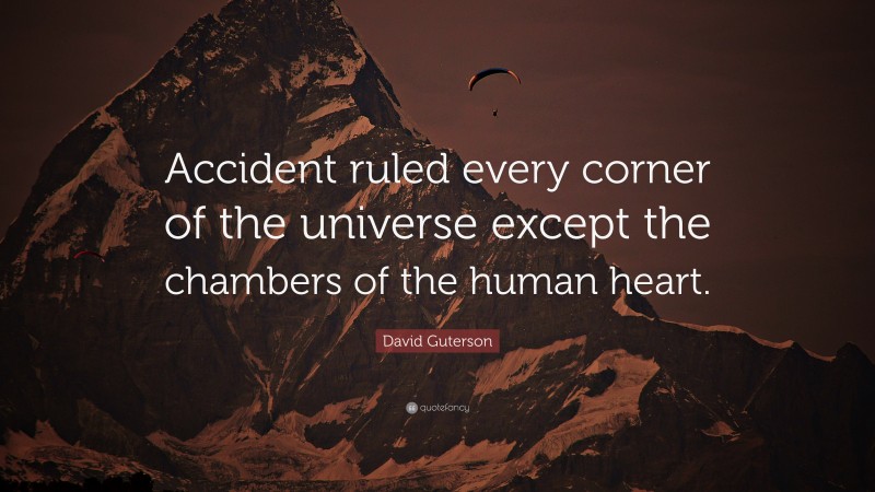 David Guterson Quote: “Accident ruled every corner of the universe except the chambers of the human heart.”