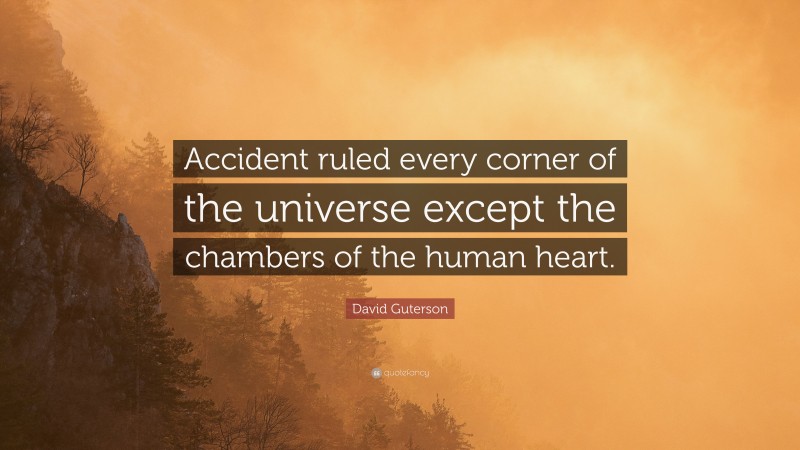 David Guterson Quote: “Accident ruled every corner of the universe except the chambers of the human heart.”