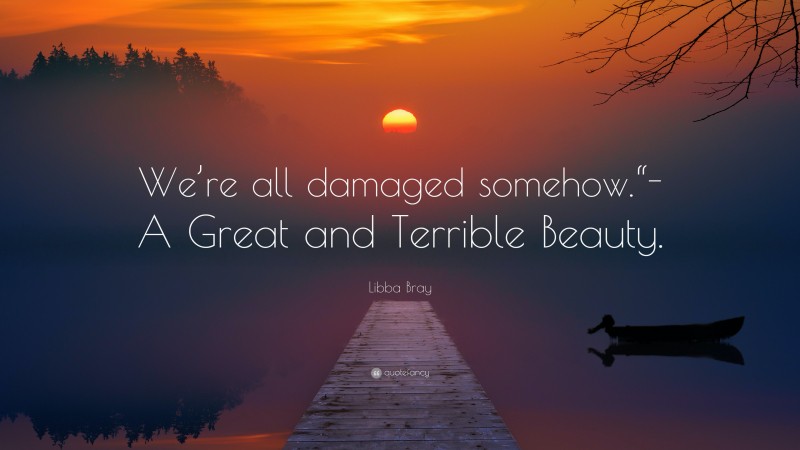 Libba Bray Quote: “We’re all damaged somehow.“-A Great and Terrible Beauty.”