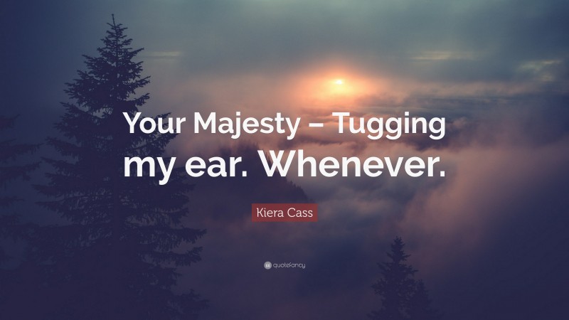 Kiera Cass Quote: “Your Majesty – Tugging my ear. Whenever.”