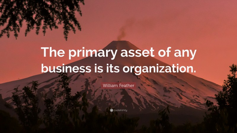 William Feather Quote: “The primary asset of any business is its organization.”