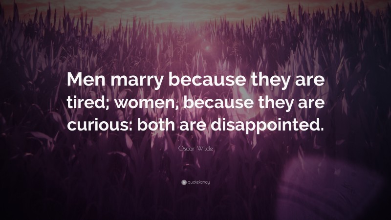 Oscar Wilde Quote: “Men marry because they are tired; women, because they are curious: both are disappointed.”