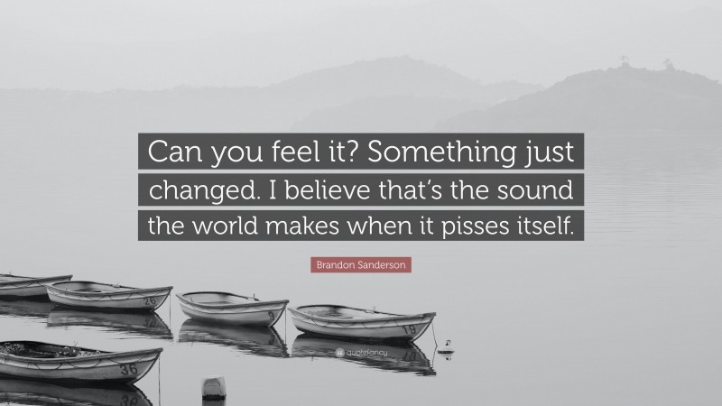 Brandon Sanderson Quote: “Can you feel it? Something just changed. I believe that’s the sound the world makes when it pisses itself.”