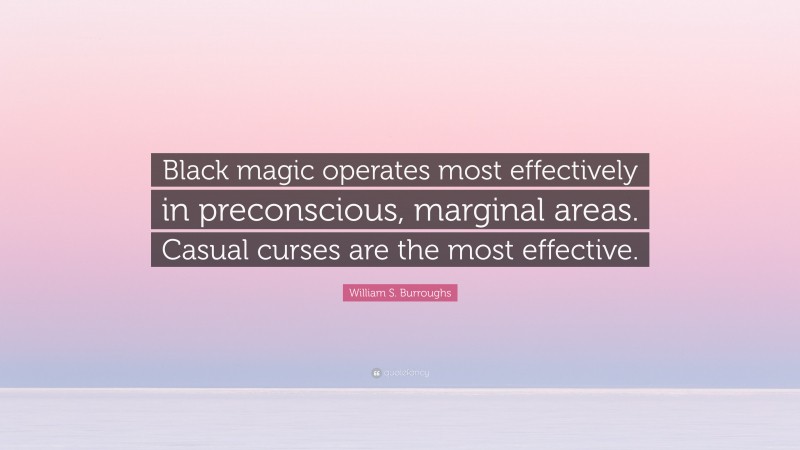 William S. Burroughs Quote: “Black magic operates most effectively in preconscious, marginal areas. Casual curses are the most effective.”