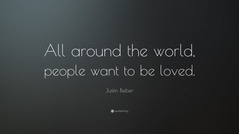 Justin Bieber Quote: “All around the world, people want to be loved.”