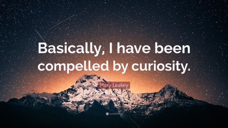Mary Leakey Quote: “Basically, I have been compelled by curiosity.”