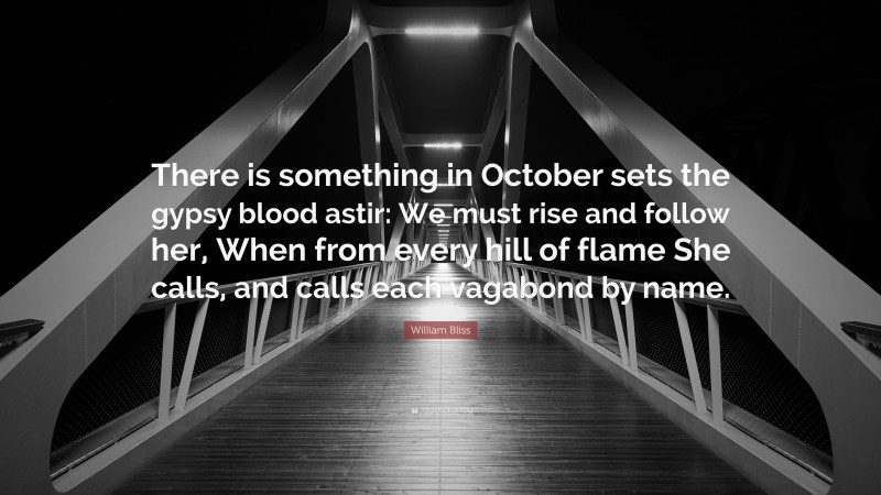 William Bliss Quote: “There is something in October sets the gypsy blood astir: We must rise and follow her, When from every hill of flame She calls, and calls each vagabond by name.”