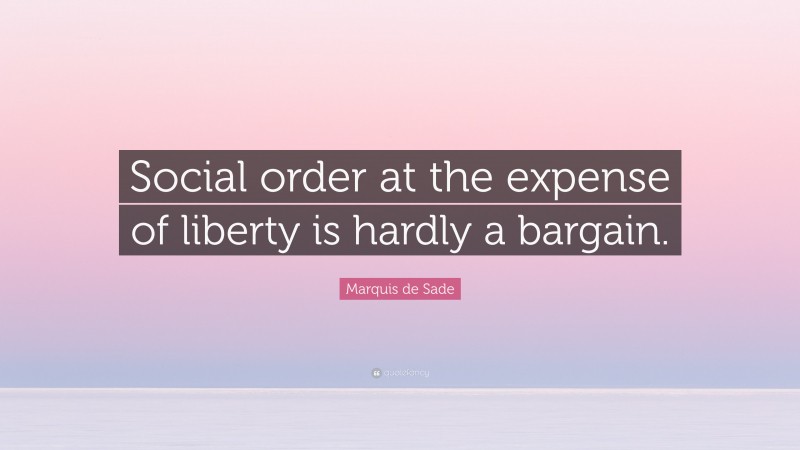 Marquis de Sade Quote: “Social order at the expense of liberty is hardly a bargain.”
