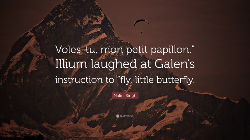 Nalini Singh Quote: “Voles-tu, mon petit papillon.” Illium laughed at Galen’s instruction to “fly, little butterfly.”