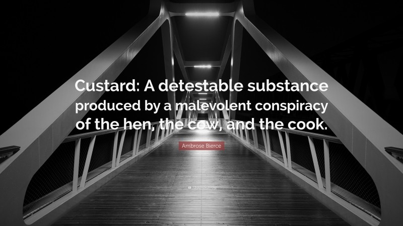 Ambrose Bierce Quote: “Custard: A detestable substance produced by a malevolent conspiracy of the hen, the cow, and the cook.”
