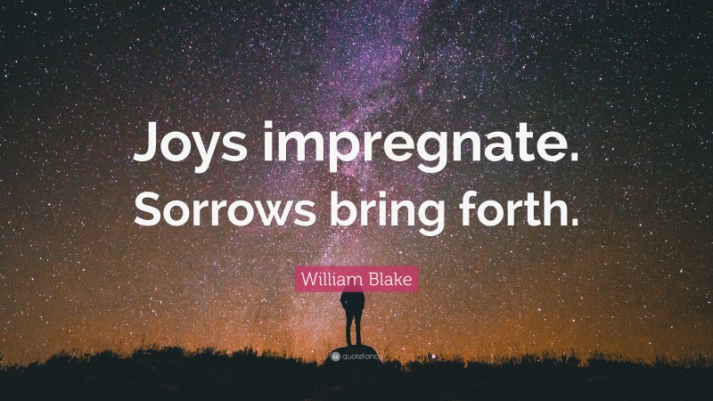 William Blake Quote: “Joys impregnate. Sorrows bring forth.”