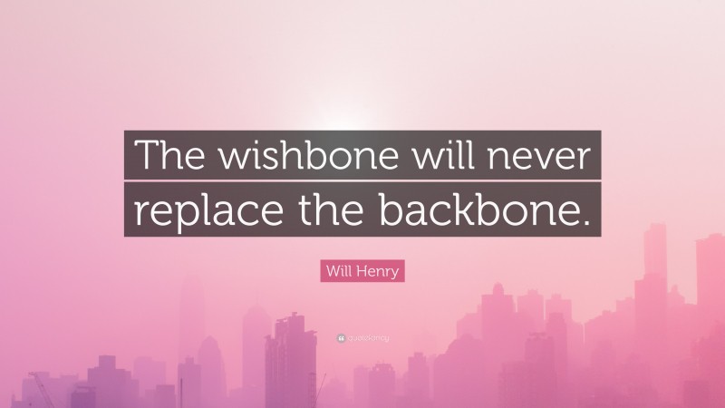 Will Henry Quote: “The wishbone will never replace the backbone.”