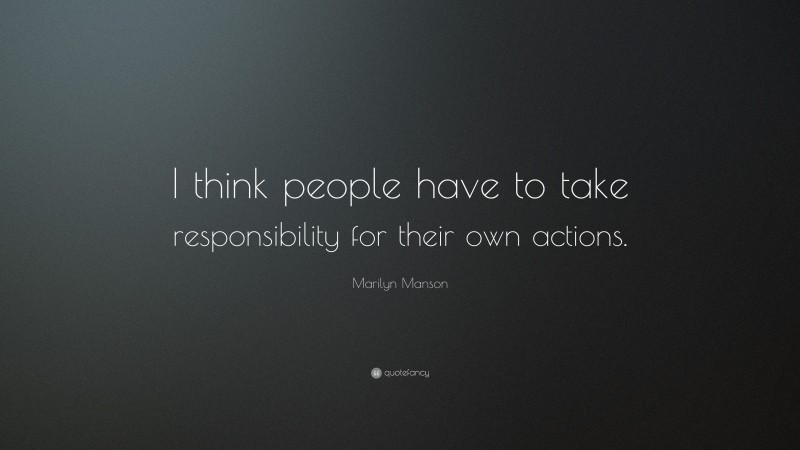 Marilyn Manson Quote: “I think people have to take responsibility for their own actions.”