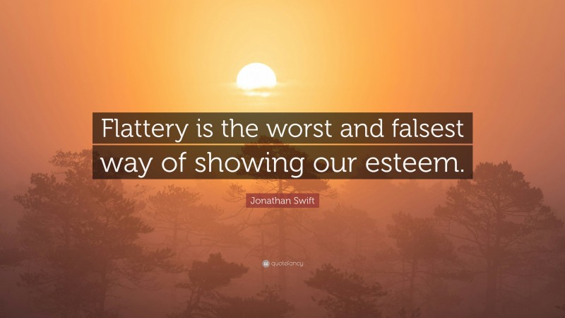 Jonathan Swift Quote: “Flattery is the worst and falsest way of showing our esteem.”