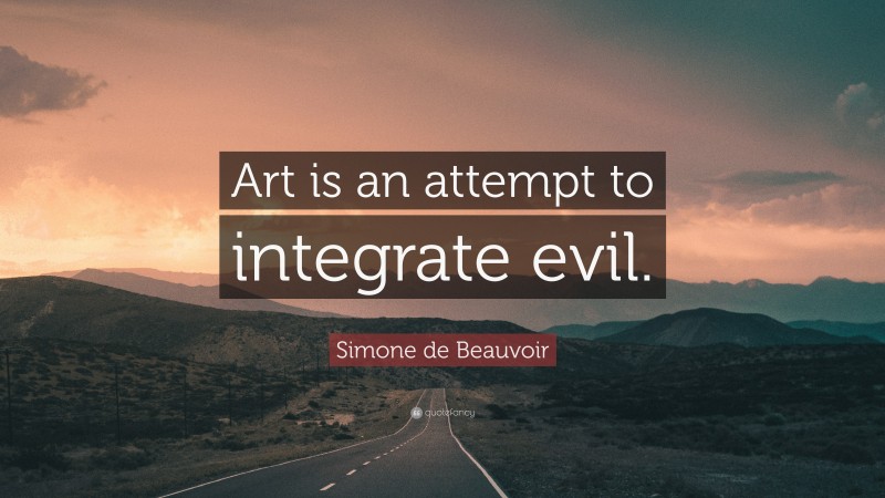 Simone de Beauvoir Quote: “Art is an attempt to integrate evil.”