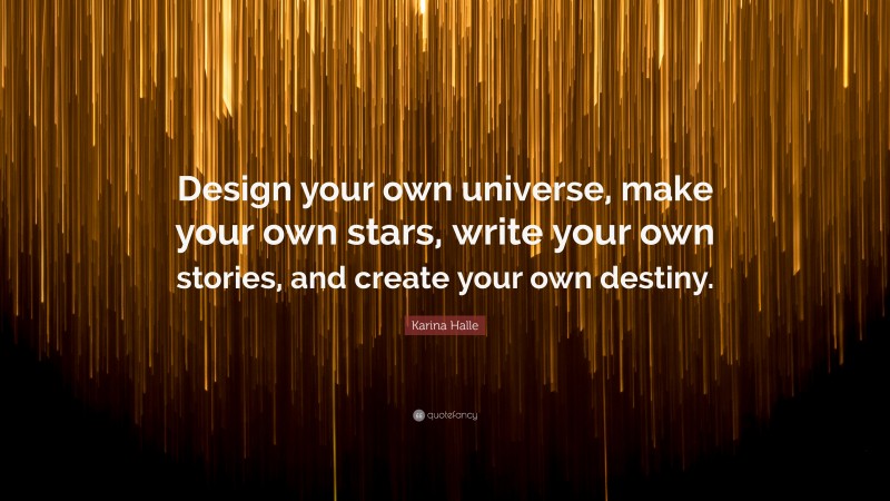 Karina Halle Quote: “Design your own universe, make your own stars, write your own stories, and create your own destiny.”