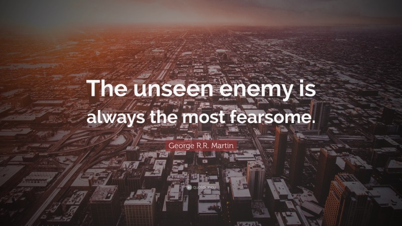 George R.R. Martin Quote: “The unseen enemy is always the most fearsome.”
