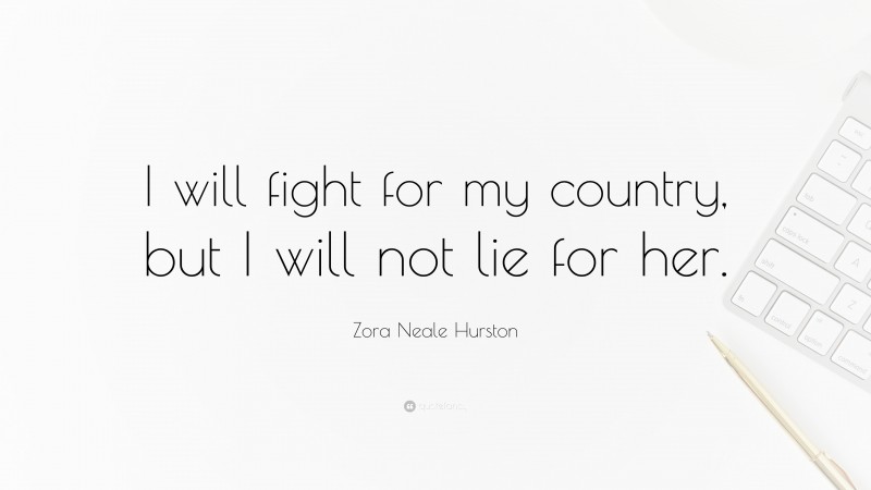 Zora Neale Hurston Quote: “I will fight for my country, but I will not lie for her.”