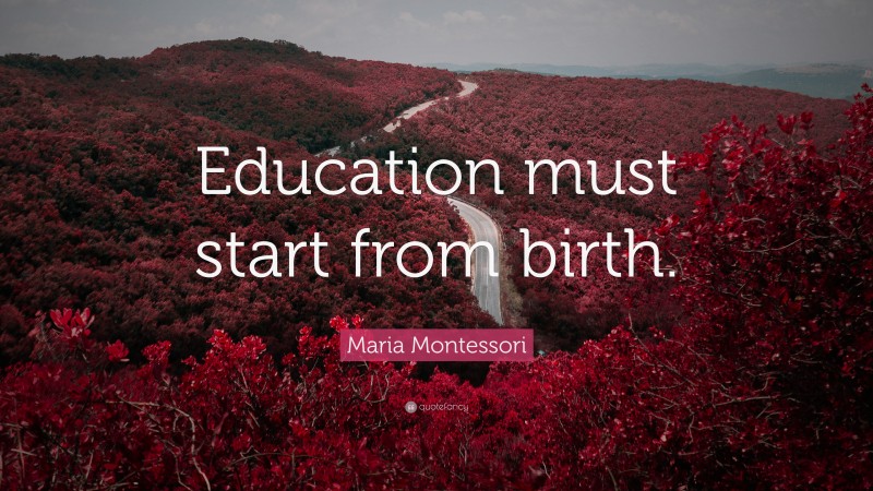 Maria Montessori Quote: “Education must start from birth.”
