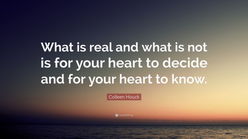 Colleen Houck Quote: “What is real and what is not is for your heart to decide and for your heart to know.”