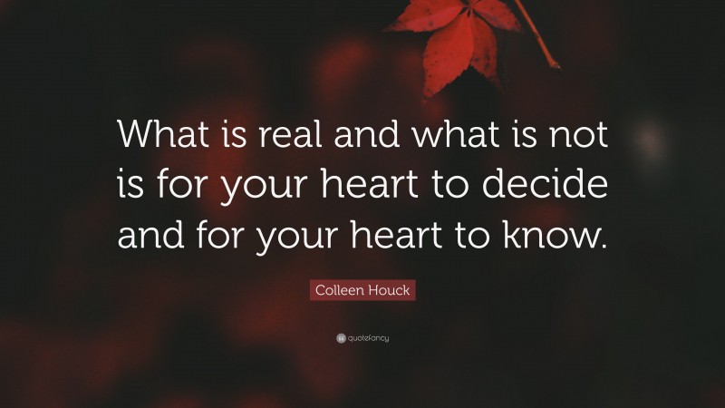 Colleen Houck Quote: “What is real and what is not is for your heart to decide and for your heart to know.”