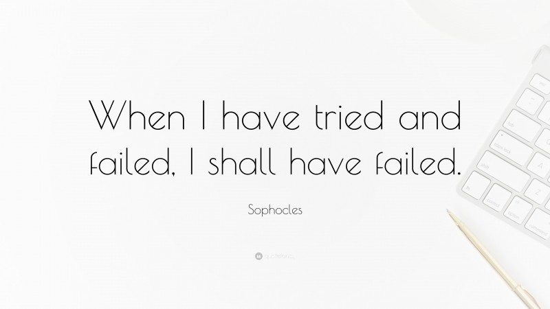 Sophocles Quote: “When I have tried and failed, I shall have failed.”