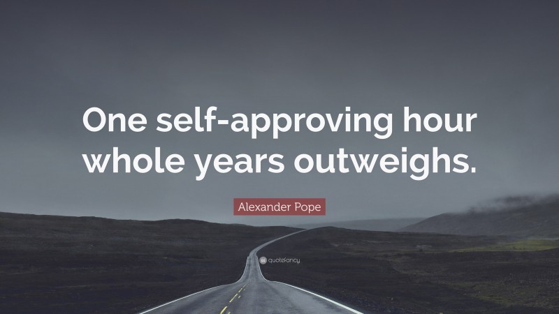 Alexander Pope Quote: “One self-approving hour whole years outweighs.”