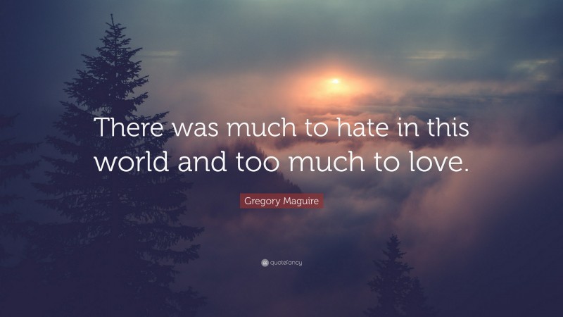 Gregory Maguire Quote: “There was much to hate in this world and too much to love.”