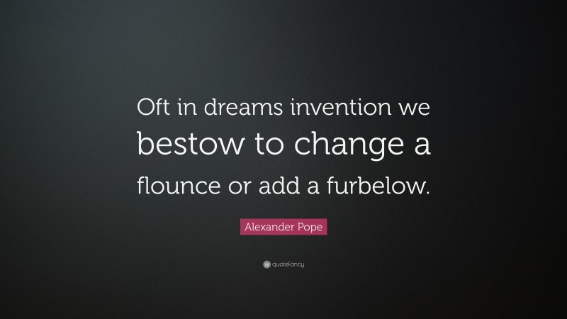 Alexander Pope Quote: “Oft in dreams invention we bestow to change a flounce or add a furbelow.”