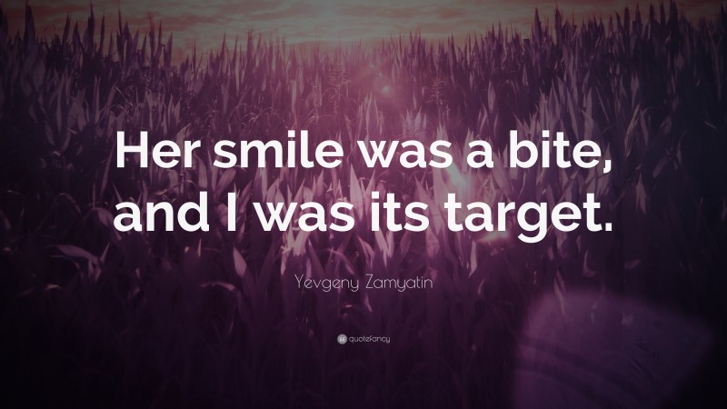 Yevgeny Zamyatin Quote: “Her smile was a bite, and I was its target.”