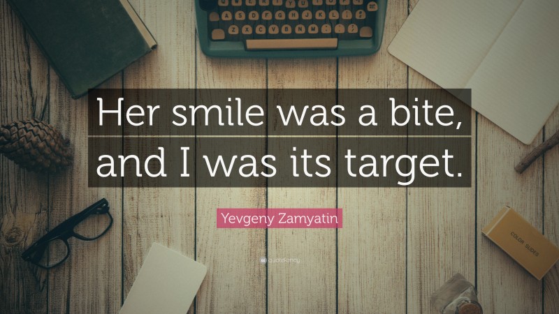 Yevgeny Zamyatin Quote: “Her smile was a bite, and I was its target.”