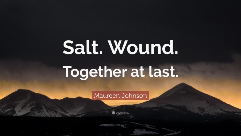 Maureen Johnson Quote: “Salt. Wound. Together at last.”