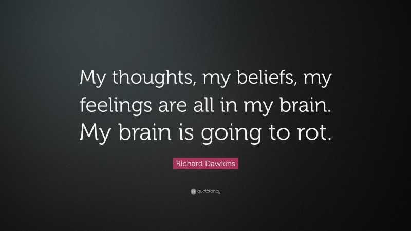 Richard Dawkins Quote: “My thoughts, my beliefs, my feelings are all in my brain. My brain is going to rot.”