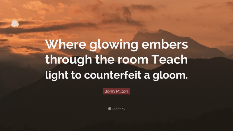 John Milton Quote: “Where glowing embers through the room Teach light to counterfeit a gloom.”