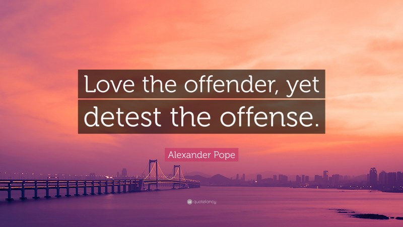 Alexander Pope Quote: “Love the offender, yet detest the offense.”