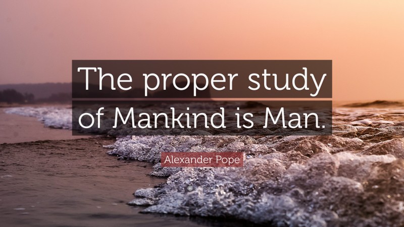 Alexander Pope Quote: “The proper study of Mankind is Man.”