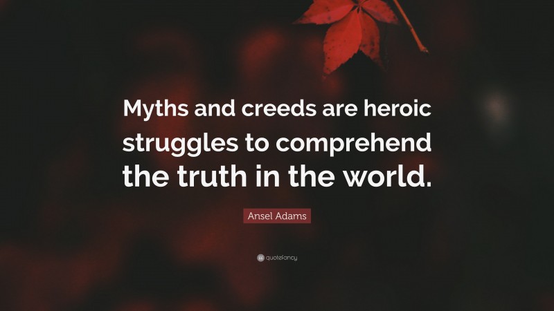 Ansel Adams Quote: “Myths and creeds are heroic struggles to comprehend the truth in the world.”