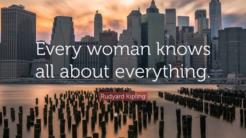 Rudyard Kipling Quote: “Every woman knows all about everything.”
