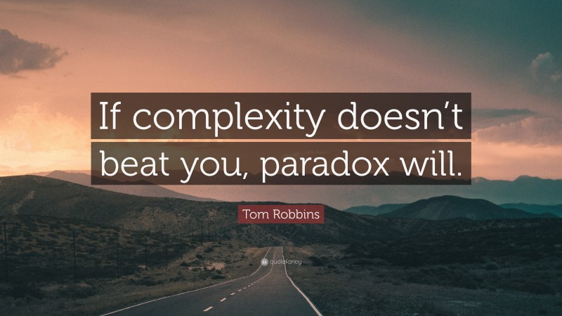 Tom Robbins Quote: “If complexity doesn’t beat you, paradox will.”