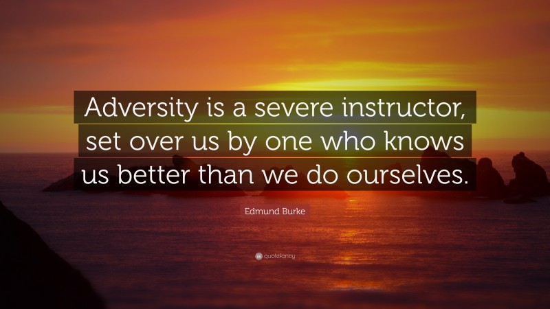 Edmund Burke Quote: “Adversity is a severe instructor, set over us by one who knows us better than we do ourselves.”