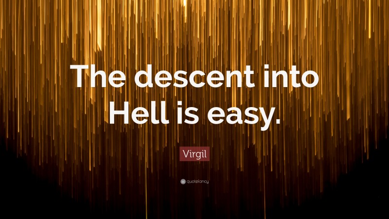 Virgil Quote: “The descent into Hell is easy.”