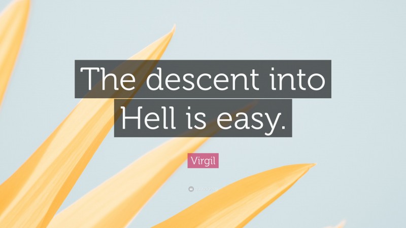 Virgil Quote: “The descent into Hell is easy.”