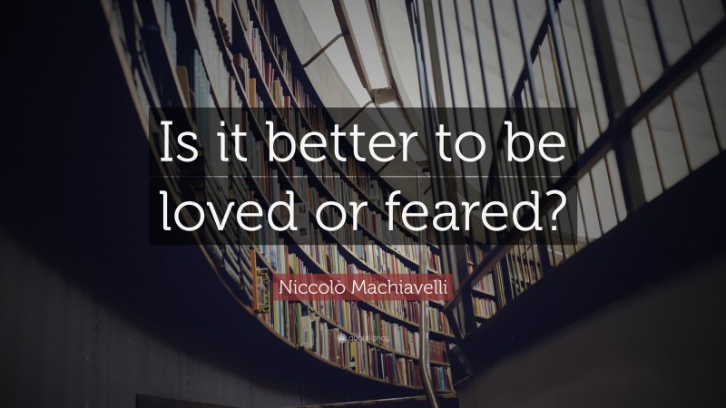 Niccolò Machiavelli Quote: “Is it better to be loved or feared?”