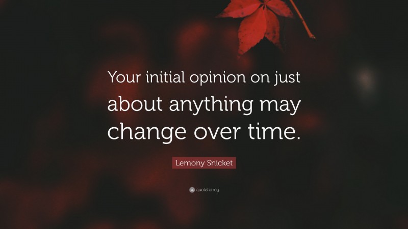 Lemony Snicket Quote: “Your initial opinion on just about anything may change over time.”