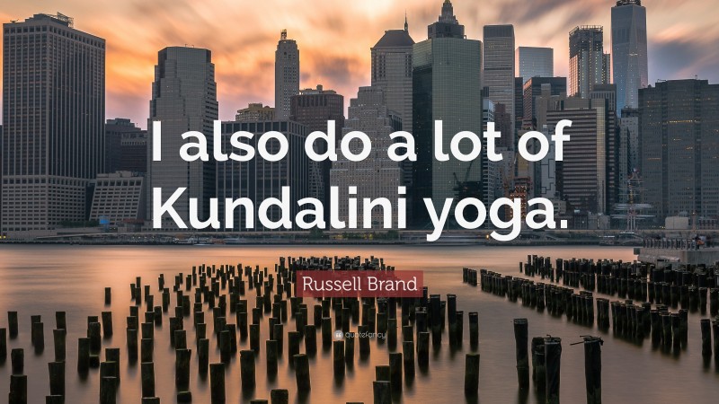 Russell Brand Quote: “I also do a lot of Kundalini yoga.”