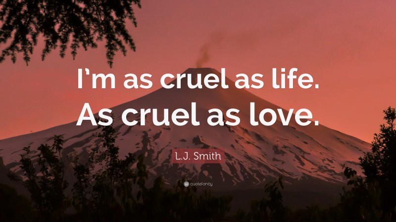 L.J. Smith Quote: “I’m as cruel as life. As cruel as love.”