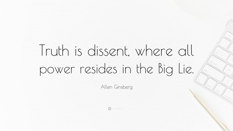 Allen Ginsberg Quote: “Truth is dissent, where all power resides in the Big Lie.”